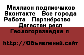 Миллион подписчиков Вконтакте - Все города Работа » Партнёрство   . Дагестан респ.,Геологоразведка п.